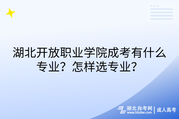 湖北开放职业学院成考有什么专业？怎样选专业？