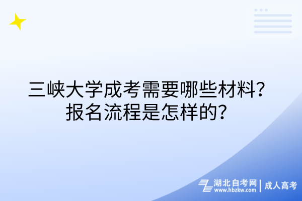 三峡大学成考需要哪些材料？报名流程是怎样的？