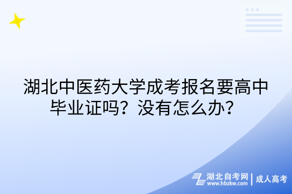 湖北中医药大学成考报名要高中毕业证吗？没有怎么办？