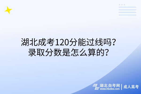 湖北成考120分能过线吗？录取分数是怎么算的？