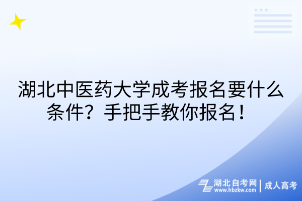 湖北中医药大学成考报名要什么条件？手把手教你报名！