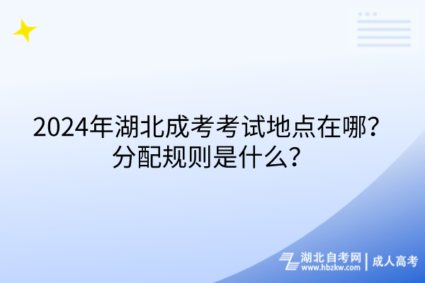 2024年湖北成考考试地点在哪？分配规则是什么？