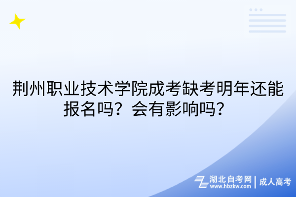 荆州职业技术学院成考缺考明年还能报名吗？会有影响吗？