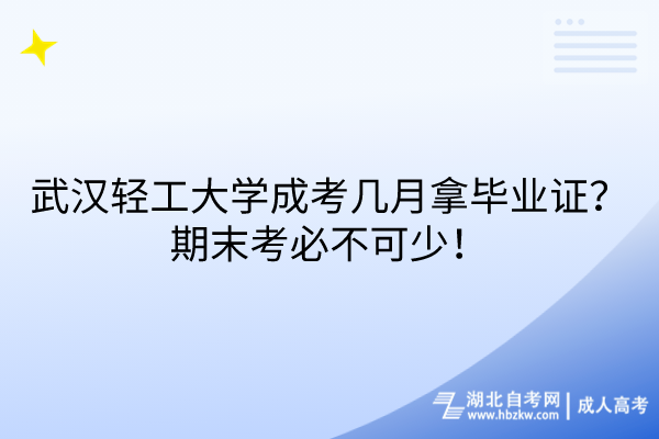 武汉轻工大学成考几月拿毕业证？期末考必不可少！