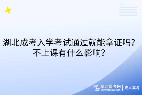 湖北成考入学考试通过就能拿证吗？不上课有什么影响？