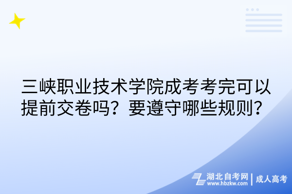 三峡职业技术学院成考考完可以提前交卷吗？要遵守哪些规则？