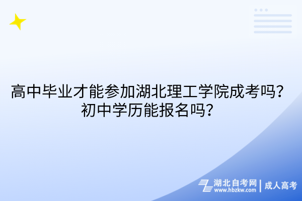 高中毕业才能参加湖北理工学院成考吗？初中学历能报名吗？