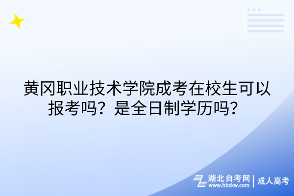 黄冈职业技术学院成考在校生可以报考吗？是全日制学历吗？