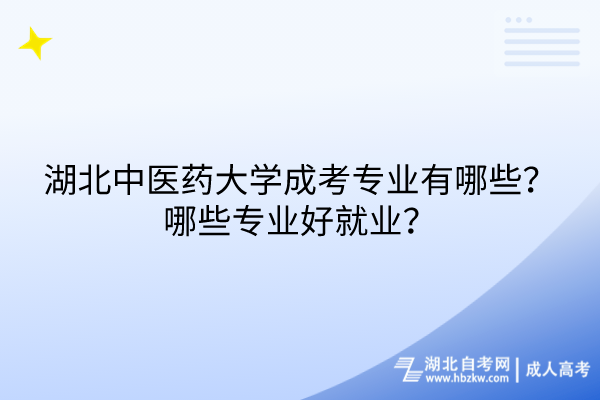 湖北中医药大学成考专业有哪些？哪些专业好就业？