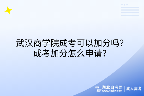 武汉商学院成考可以加分吗？成考加分怎么申请？