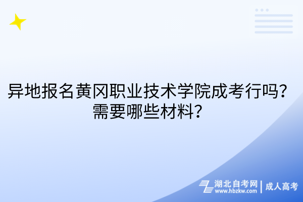 异地报名黄冈职业技术学院成考行吗？需要哪些材料？