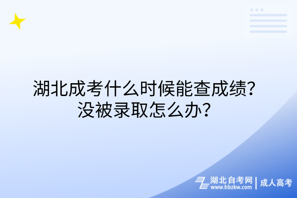 湖北成考什么时候能查成绩？没被录取怎么办？