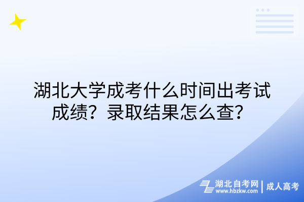 湖北大学成考什么时间出考试成绩？录取结果怎么查？