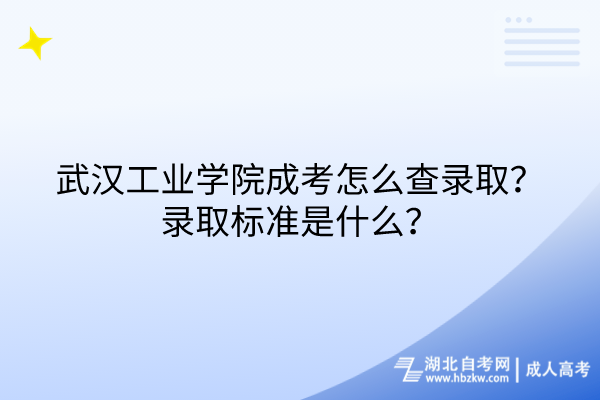 武汉工业学院成考怎么查录取？录取标准是什么？