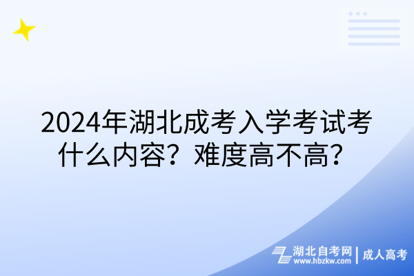 2024年湖北成考入学考试考什么内容？难度高不高？