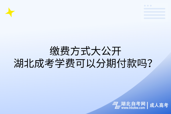 缴费方式大公开：湖北成考学费可以分期付款吗？