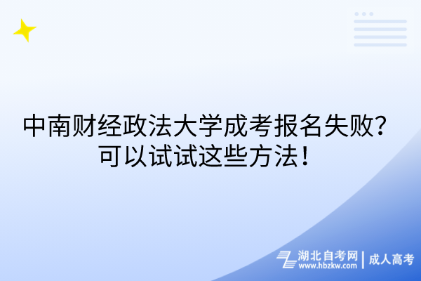 中南财经政法大学成考报名失败？可以试试这些方法！