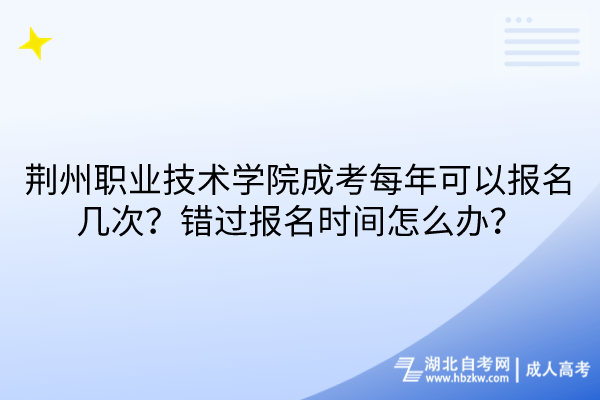 荆州职业技术学院成考每年可以报名几次？错过报名时间怎么办？