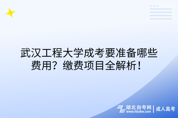 武汉工程大学成考要准备哪些费用？缴费项目全解析！