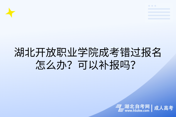 湖北开放职业学院成考错过报名怎么办？可以补报吗？