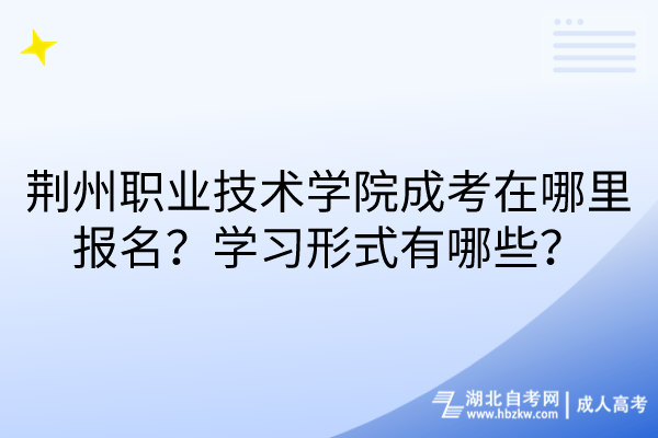 荆州职业技术学院成考在哪里报名？学习形式有哪些？