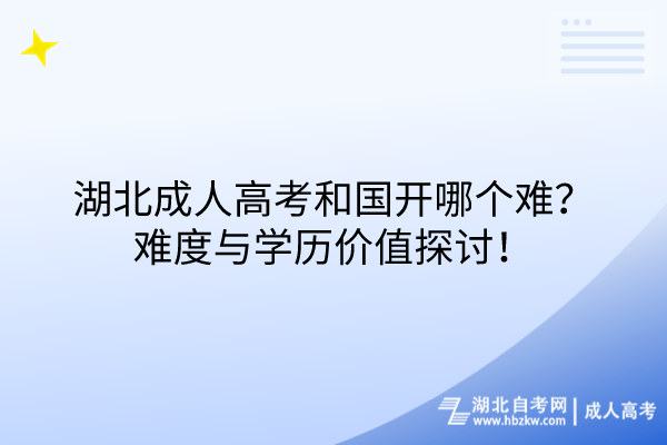 湖北成人高考和国开哪个难？难度与学历价值探讨！