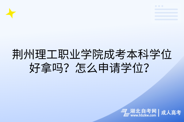 荆州理工职业学院成考本科学位好拿吗？怎么申请学位？