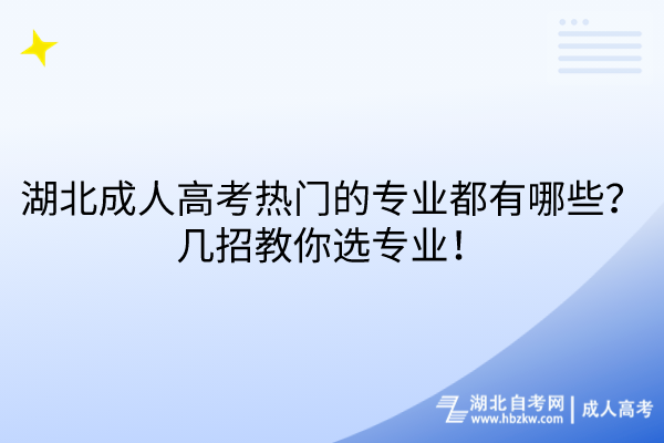 湖北成人高考热门的专业都有哪些？几招教你选专业！