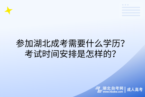 参加湖北成考需要什么学历？考试时间安排是怎样的？