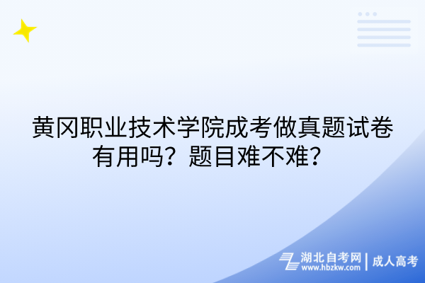 黄冈职业技术学院成考做真题试卷有用吗？题目难不难？