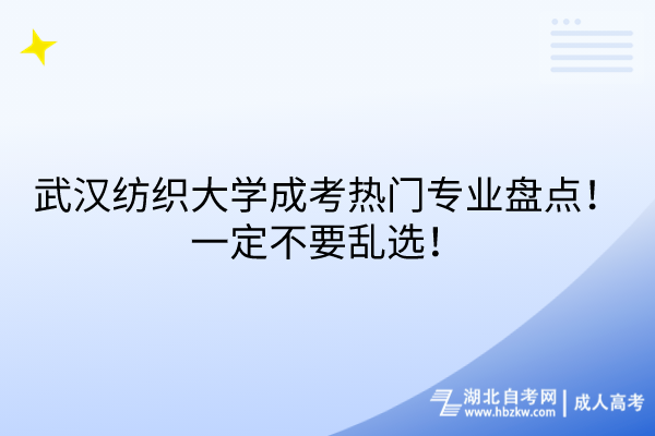 武汉纺织大学成考热门专业盘点！一定不要乱选！