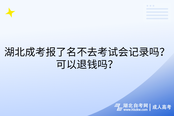 湖北成考报了名不去考试会记录吗？可以退钱吗？