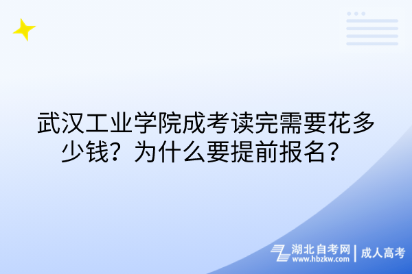 武汉工业学院成考读完需要花多少钱？为什么要提前报名？