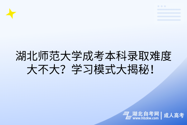 湖北师范大学成考本科录取难度大不大？学习模式大揭秘！