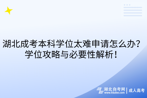 湖北成考本科学位太难申请怎么办？学位攻略与必要性解析！