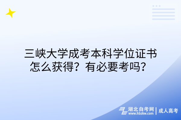 三峡大学成考本科学位证书怎么获得？有必要考吗？