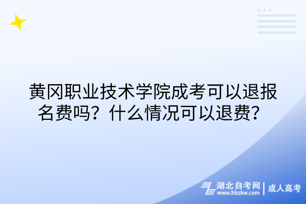 黄冈职业技术学院成考可以退报名费吗？什么情况可以退费？