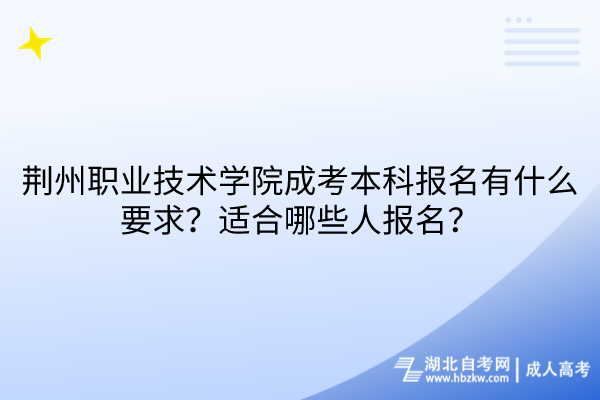 荆州职业技术学院成考本科报名有什么要求？适合哪些人报名？