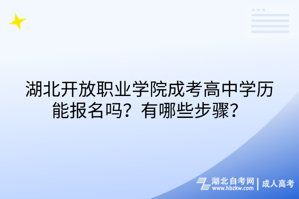 湖北开放职业学院成考高中学历能报名吗？有哪些步骤？