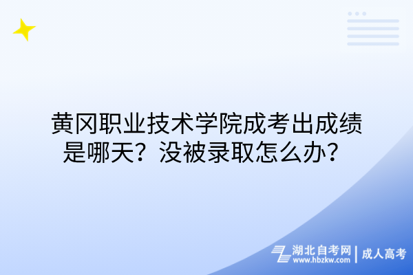 黄冈职业技术学院成考出成绩是哪天？没被录取怎么办？