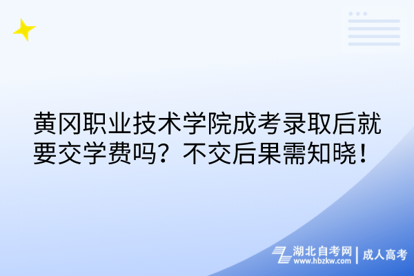 黄冈职业技术学院成考录取后就要交学费吗？不交后果需知晓！