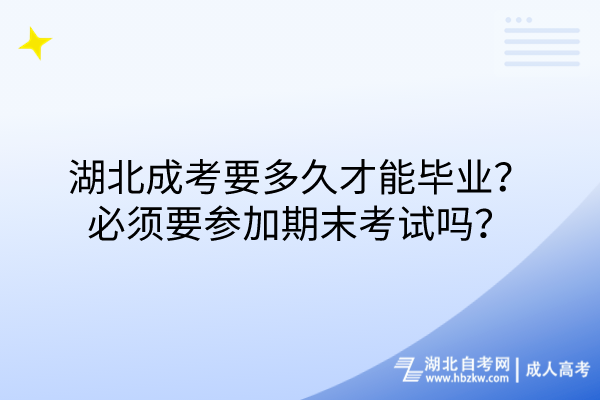 湖北成考要多久才能毕业？必须要参加期末考试吗？