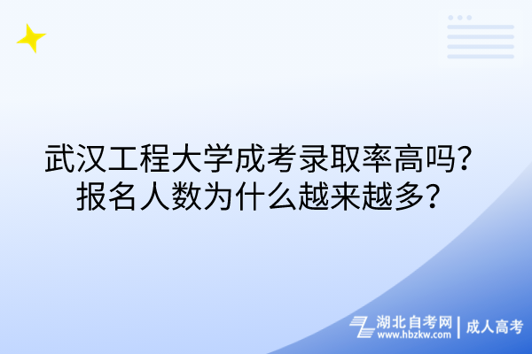 武汉工程大学成考录取率高吗？报名人数为什么越来越多？