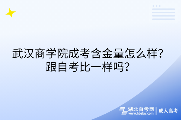 武汉商学院成考含金量怎么样？跟自考比一样吗？