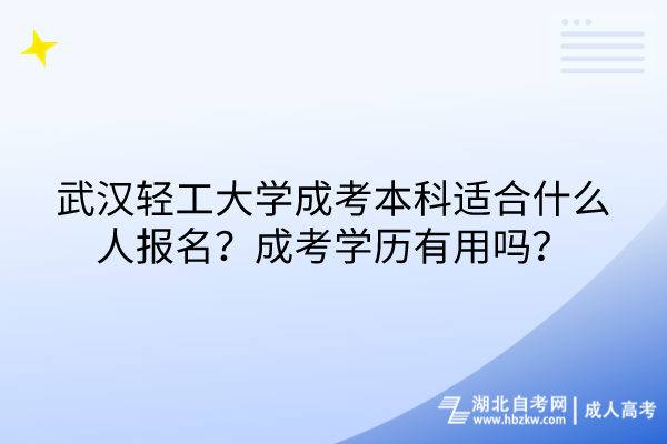 武汉轻工大学成考本科适合什么人报名？成考学历有用吗？