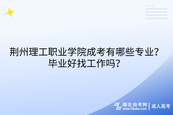 荆州理工职业学院成考有哪些专业？毕业好找工作吗？