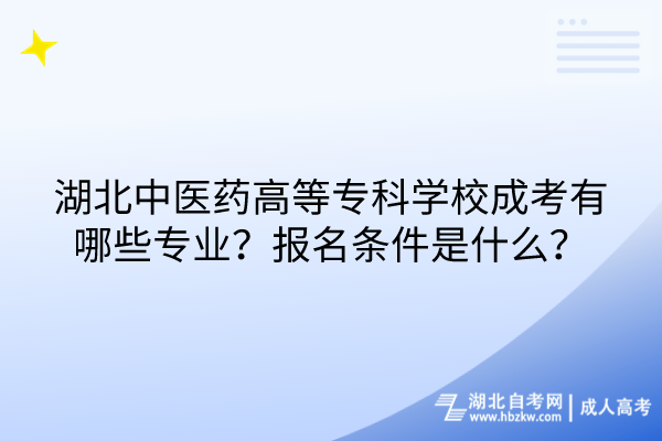 湖北中医药高等专科学校成考有哪些专业？报名条件是什么？