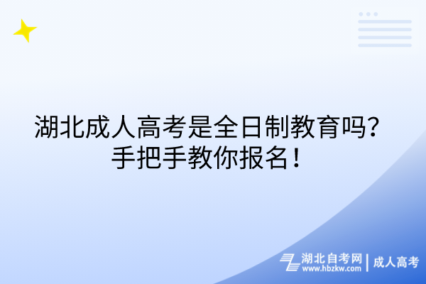 湖北成人高考是全日制教育吗？手把手教你报名！