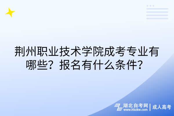 荆州职业技术学院成考专业有哪些？报名有什么条件？