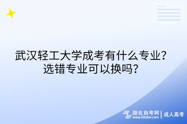 武汉轻工大学成考有什么专业？选错专业可以换吗？